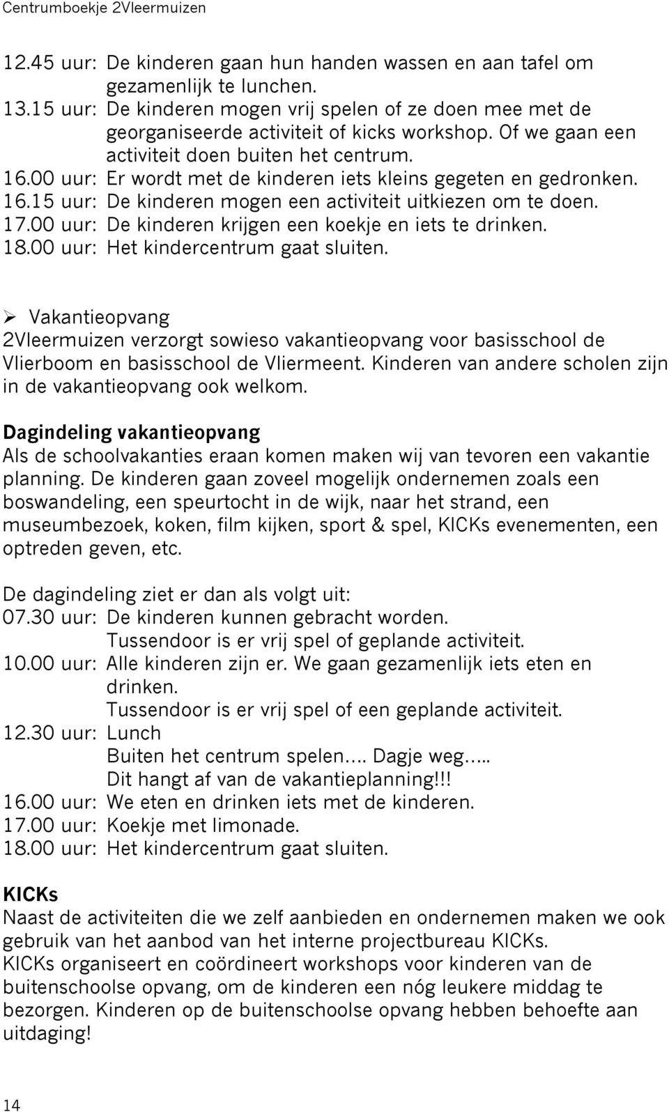 00 uur: Er wordt met de kinderen iets kleins gegeten en gedronken. 16.15 uur: De kinderen mogen een activiteit uitkiezen om te doen. 17.00 uur: De kinderen krijgen een koekje en iets te drinken. 18.