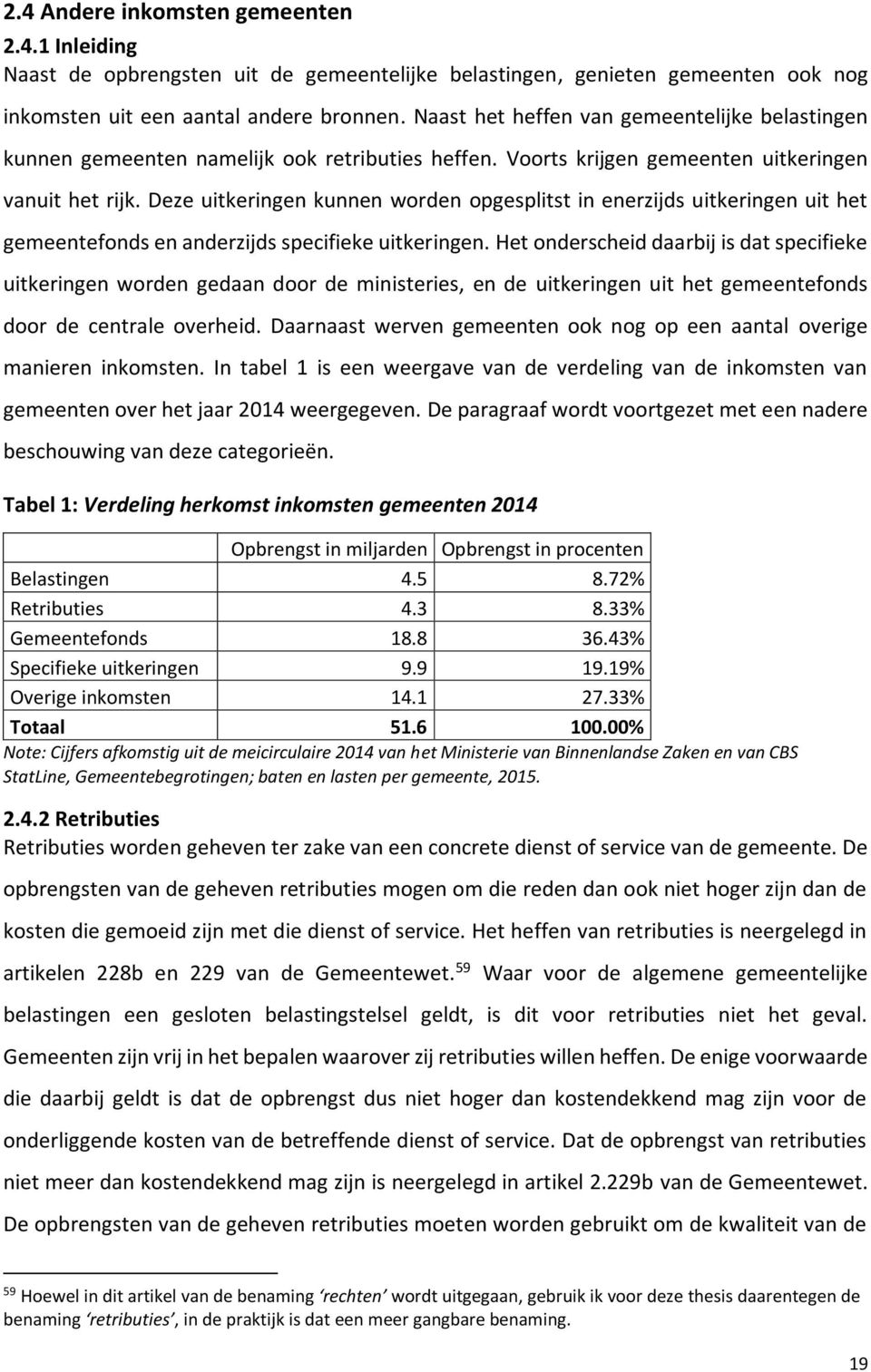 Deze uitkeringen kunnen worden opgesplitst in enerzijds uitkeringen uit het gemeentefonds en anderzijds specifieke uitkeringen.