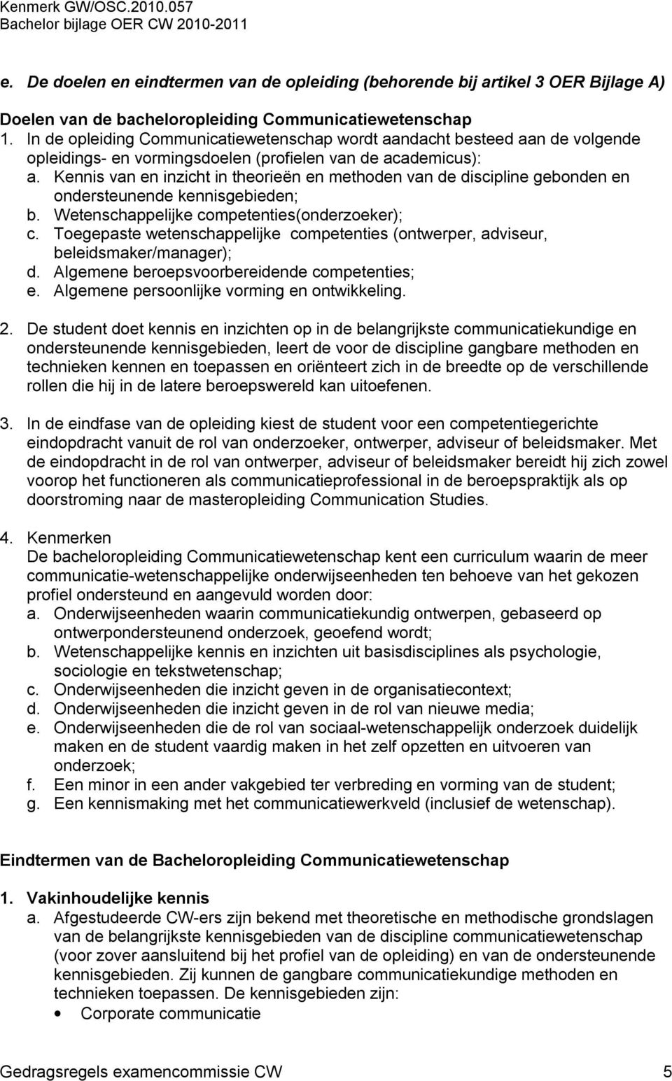 Kennis van en inzicht in theorieën en methoden van de discipline gebonden en ondersteunende kennisgebieden; b. Wetenschappelijke competenties(onderzoeker); c.