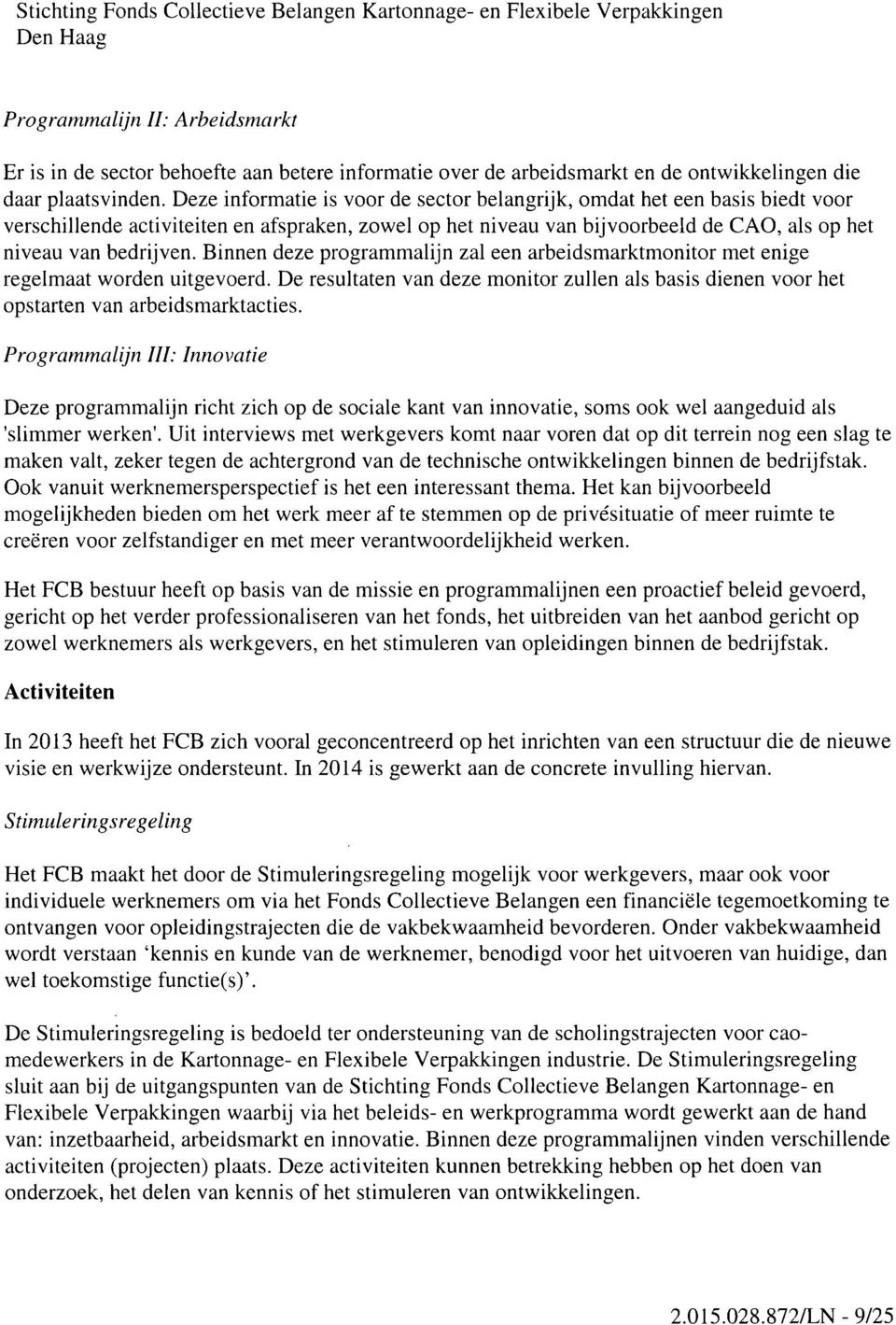 Binnen deze programmalijn zal een arbeidsmarktmonitor met enige regelmaat worden uitgevoerd. De resultaten van deze monitor zullen als basis dienen voor het opstarten van arbeidsmarktacties.