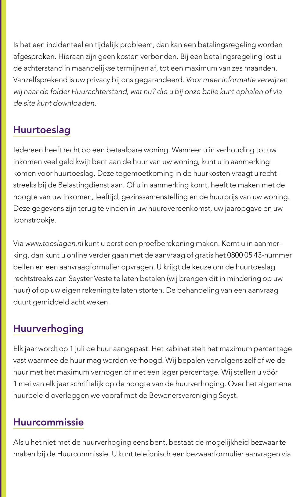 Voor meer informatie verwijzen wij naar de folder Huurachterstand, wat nu? die u bij onze balie kunt ophalen of via de site kunt downloaden. Huurtoeslag Iedereen heeft recht op een betaalbare woning.