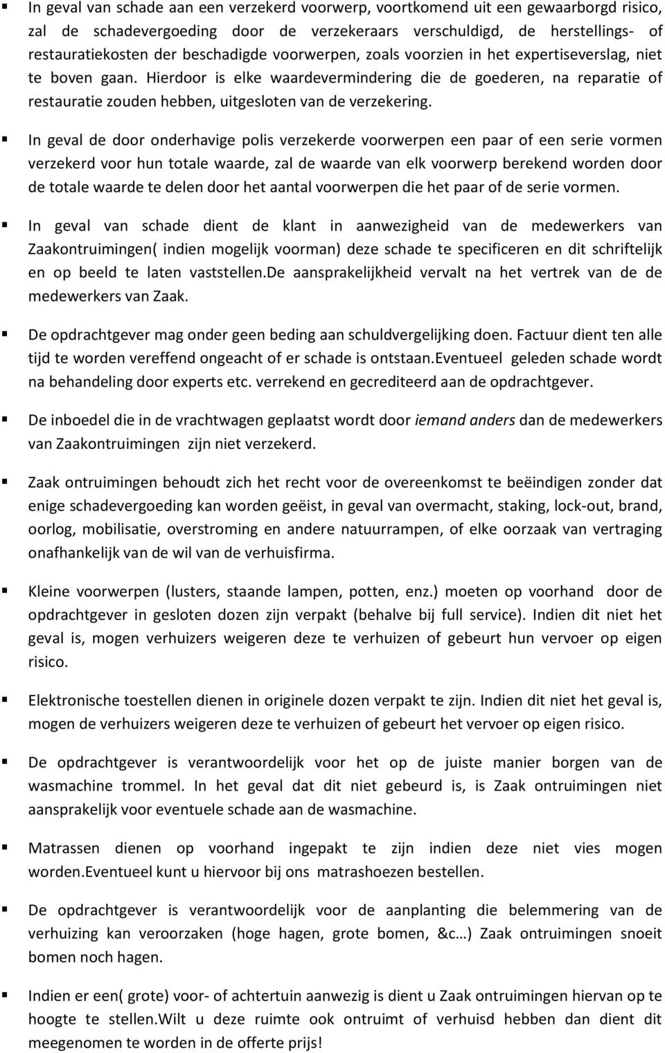 Hierdoor is elke waardevermindering die de goederen, na reparatie of restauratie zouden hebben, uitgesloten van de verzekering.