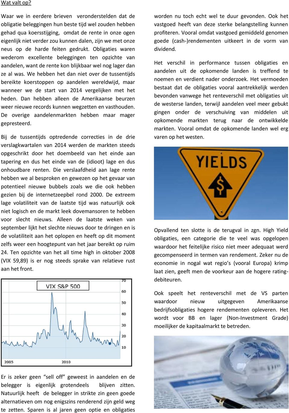 zijn we met onze neus op de harde feiten gedrukt. Obligaties waren wederom excellente beleggingen ten opzichte van aandelen, want de rente kon blijkbaar wel nog lager dan ze al was.