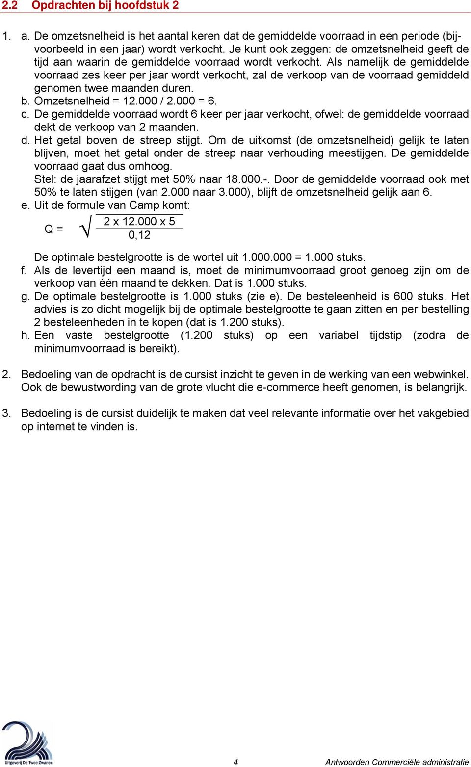 Als namelijk de gemiddelde voorraad zes keer per jaar wordt verkocht, zal de verkoop van de voorraad gemiddeld genomen twee maanden duren. b. Omzetsnelheid = 12.000 / 2.000 = 6. c.