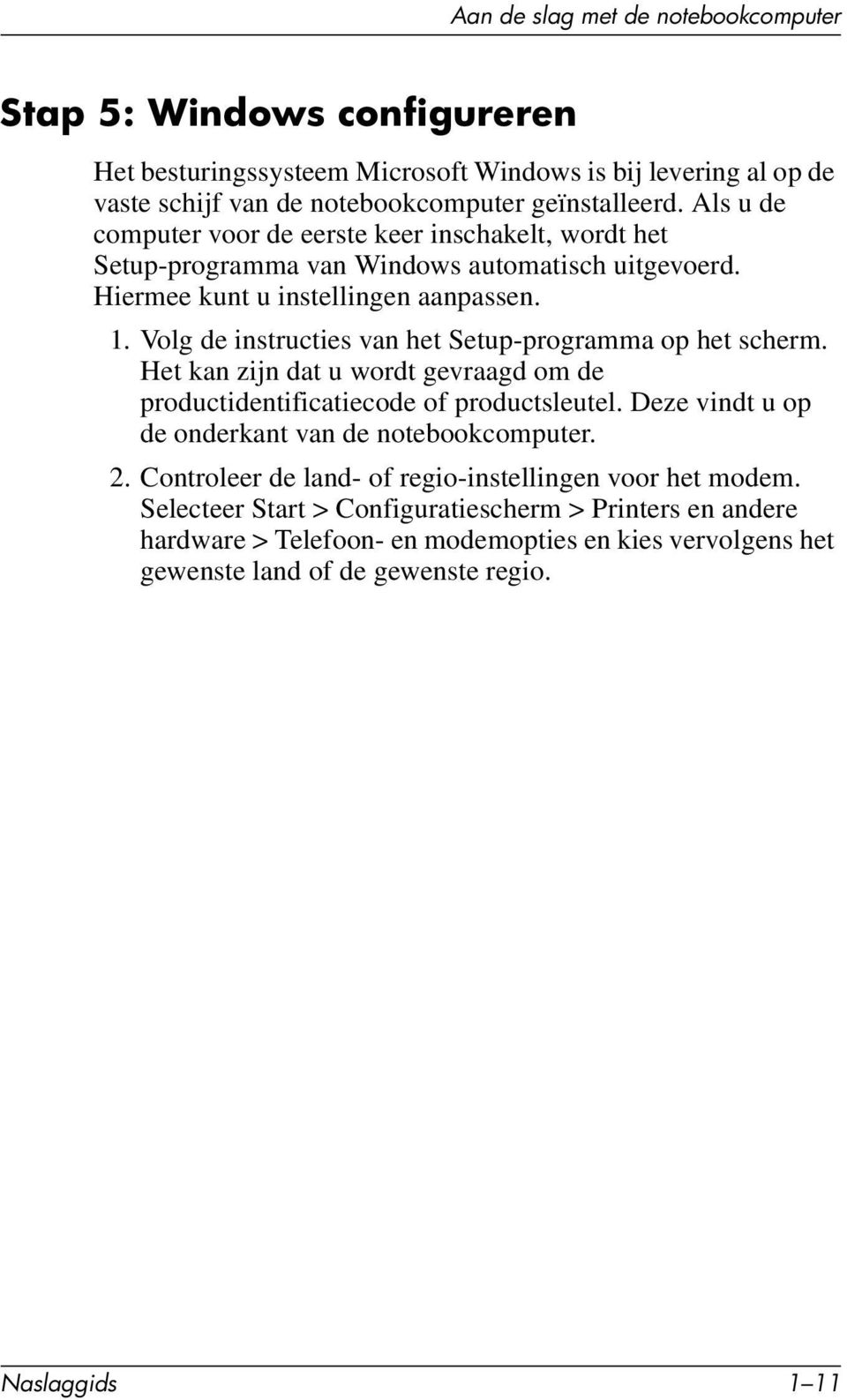 Volg de instructies van het Setup-programma op het scherm. Het kan zijn dat u wordt gevraagd om de productidentificatiecode of productsleutel.