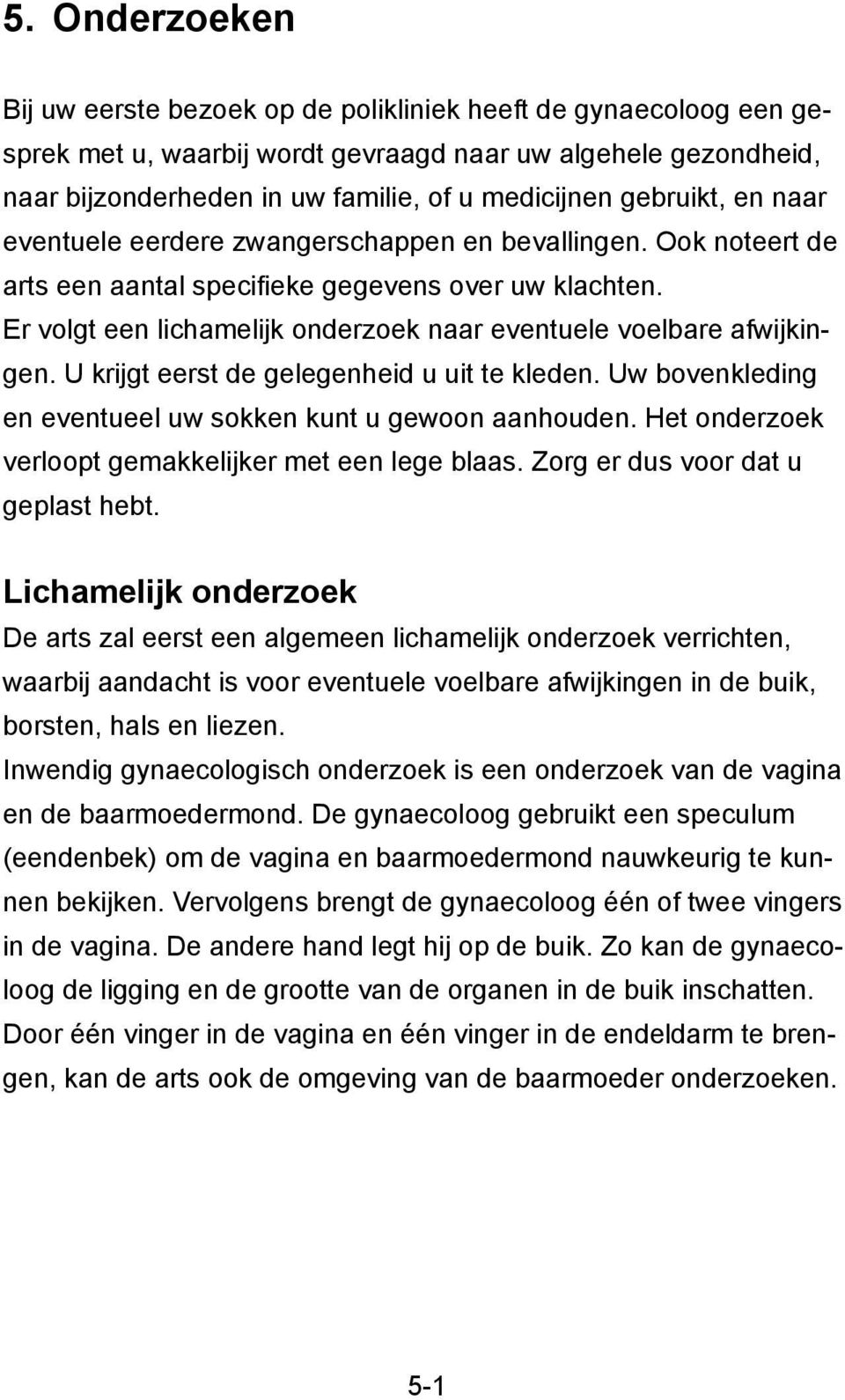 Er volgt een lichamelijk onderzoek naar eventuele voelbare afwijkingen. U krijgt eerst de gelegenheid u uit te kleden. Uw bovenkleding en eventueel uw sokken kunt u gewoon aanhouden.