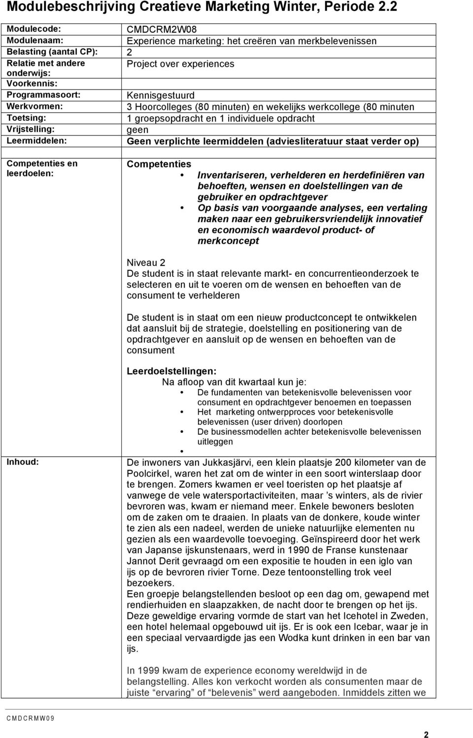 Kennisgestuurd Werkvormen: 3 Hoorcolleges (80 minuten) en wekelijks werkcollege (80 minuten Toetsing: 1 groepsopdracht en 1 individuele opdracht Vrijstelling: geen Leermiddelen: Geen verplichte