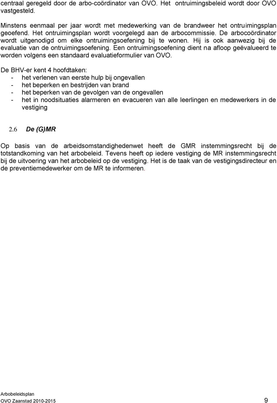 Hij is ook aanwezig bij de evaluatie van de ontruimingsoefening. Een ontruimingsoefening dient na afloop geëvalueerd te worden volgens een standaard evaluatieformulier van OVO.