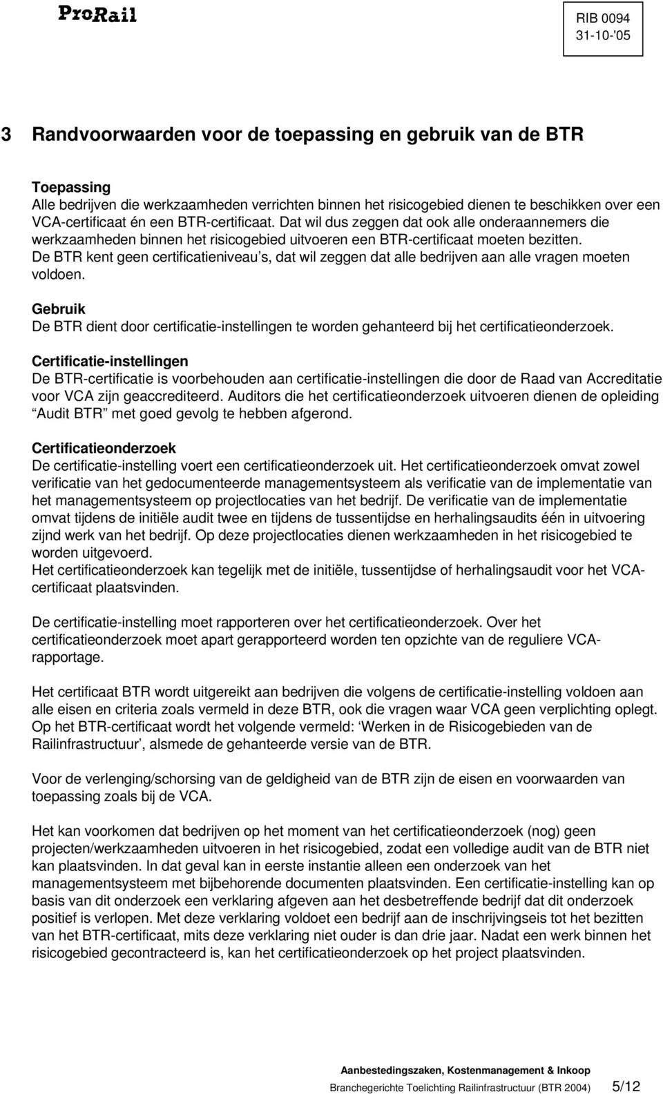 De BTR kent geen certificatieniveau s, dat wil zeggen dat alle bedrijven aan alle vragen moeten voldoen.