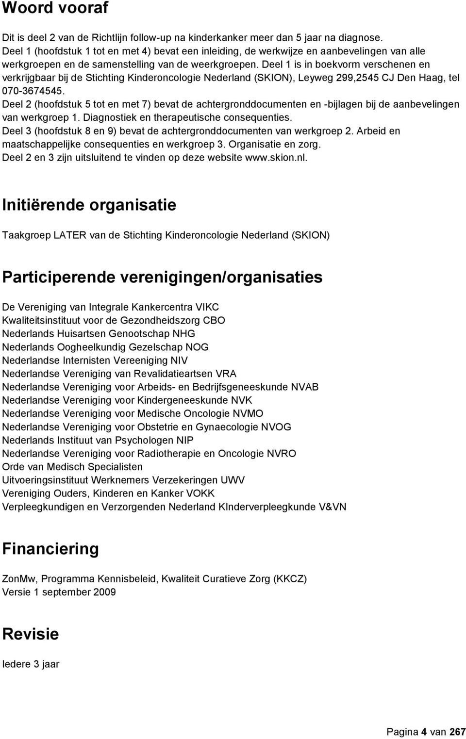 Deel 1 is in boekvorm verschenen en verkrijgbaar bij de Stichting Kinderoncologie Nederland (SKION), Leyweg 299,2545 CJ Den Haag, tel 070-3674545.