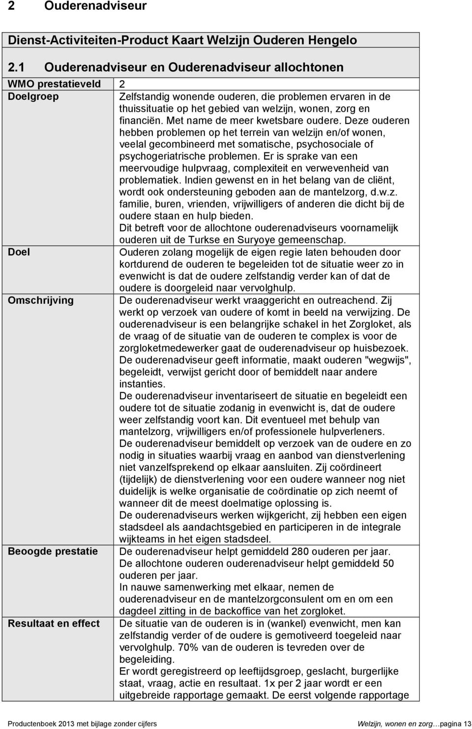 Met name de meer kwetsbare oudere. Deze ouderen hebben problemen op het terrein van welzijn en/of wonen, veelal gecombineerd met somatische, psychosociale of psychogeriatrische problemen.