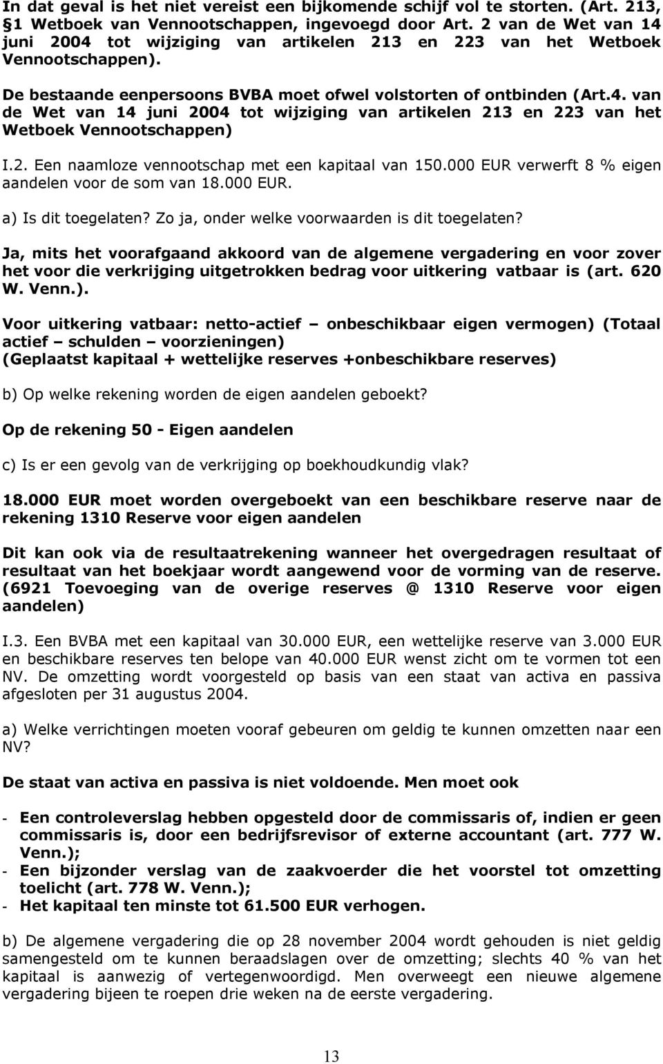 2. Een naamloze vennootschap met een kapitaal van 150.000 EUR verwerft 8 % eigen aandelen voor de som van 18.000 EUR. a) Is dit toegelaten? Zo ja, onder welke voorwaarden is dit toegelaten?