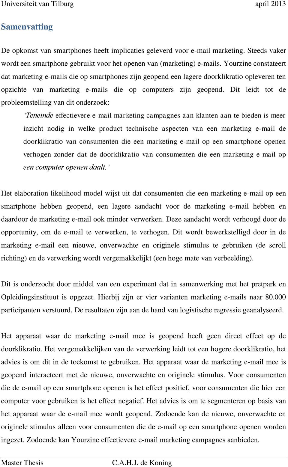 Dit leidt tot de probleemstelling van dit onderzoek: Teneinde effectievere e-mail marketing campagnes aan klanten aan te bieden is meer inzicht nodig in welke product technische aspecten van een