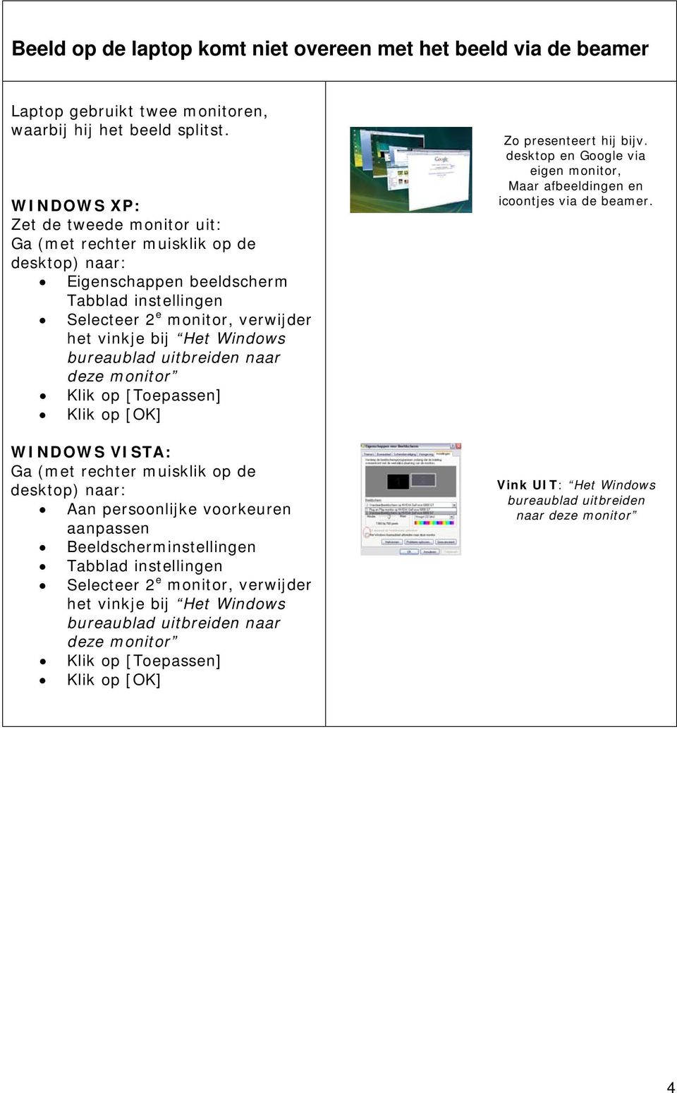 bureaublad uitbreiden naar deze monitor Klik op [Toepassen] Klik op [OK] WINDOWS VISTA: Ga (met rechter muisklik op de desktop) naar: Aan persoonlijke voorkeuren aanpassen Beeldscherminstellingen