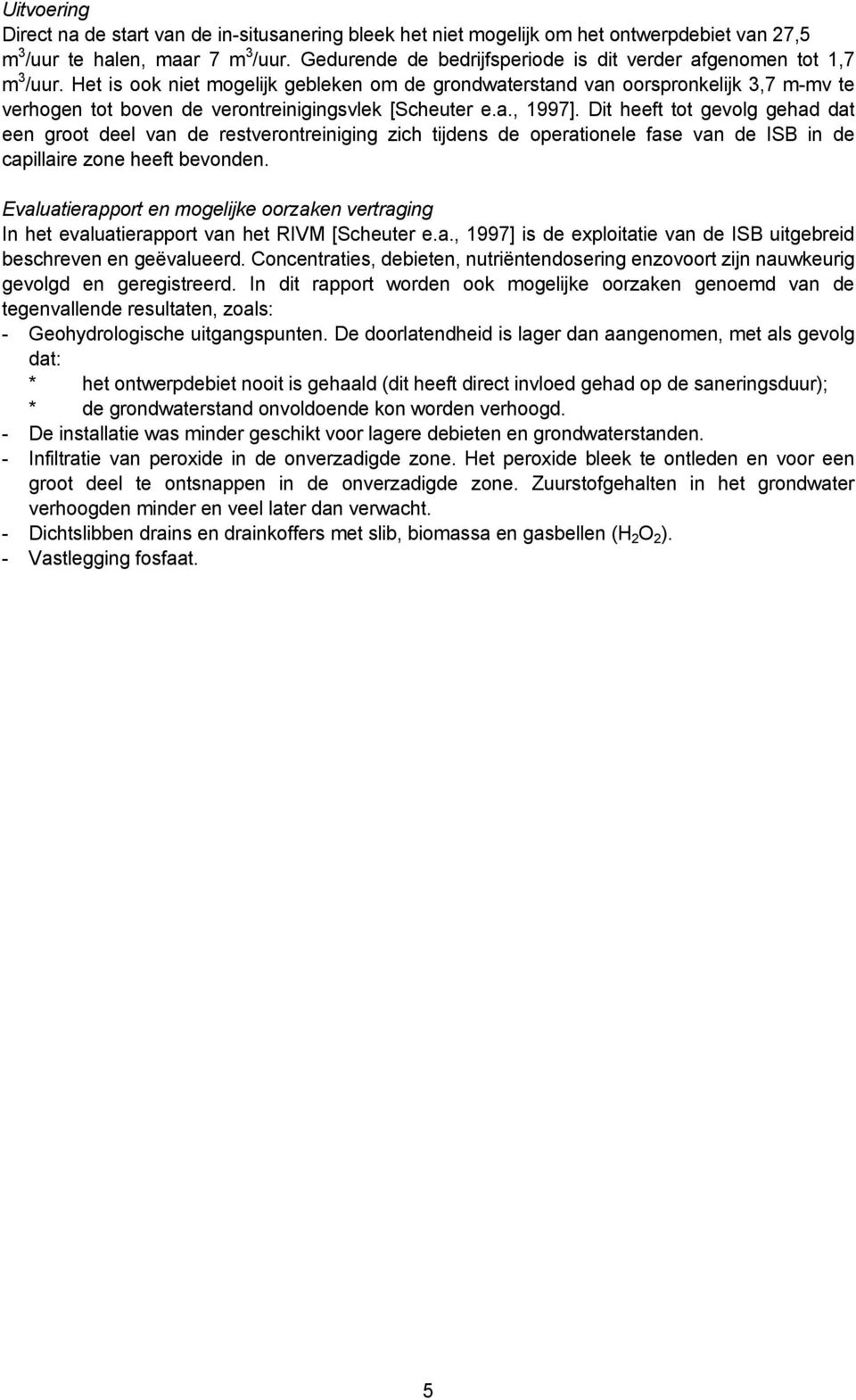 Het is ook niet mogelijk gebleken om de grondwaterstand van oorspronkelijk 3,7 m-mv te verhogen tot boven de verontreinigingsvlek [Scheuter e.a., 1997].