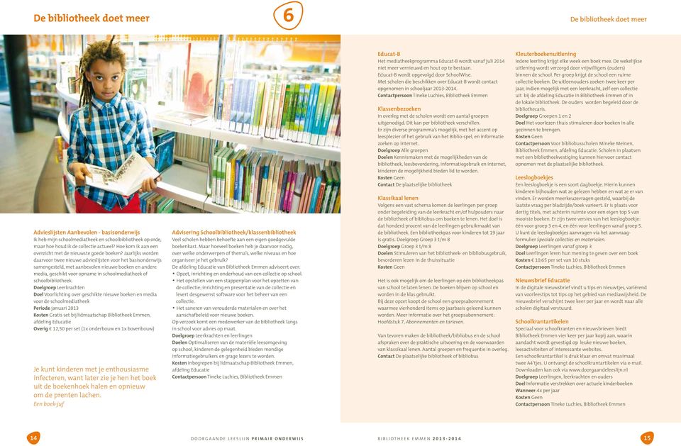 Jaarlijks worden daarvoor twee nieuwe advieslijsten voor het basisonderwijs samengesteld, met aanbevolen nieuwe boeken en andere media, geschikt voor opname in schoolmediatheek of schoolbibliotheek.