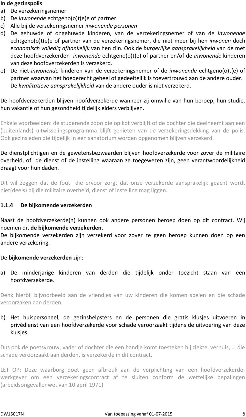 Ook de burgerlijke aansprakelijkheid van de met deze hoofdverzekerden inwonende echtgeno(o)t(e) of partner en/of de inwonende kinderen van deze hoofdverzekerden is verzekerd.