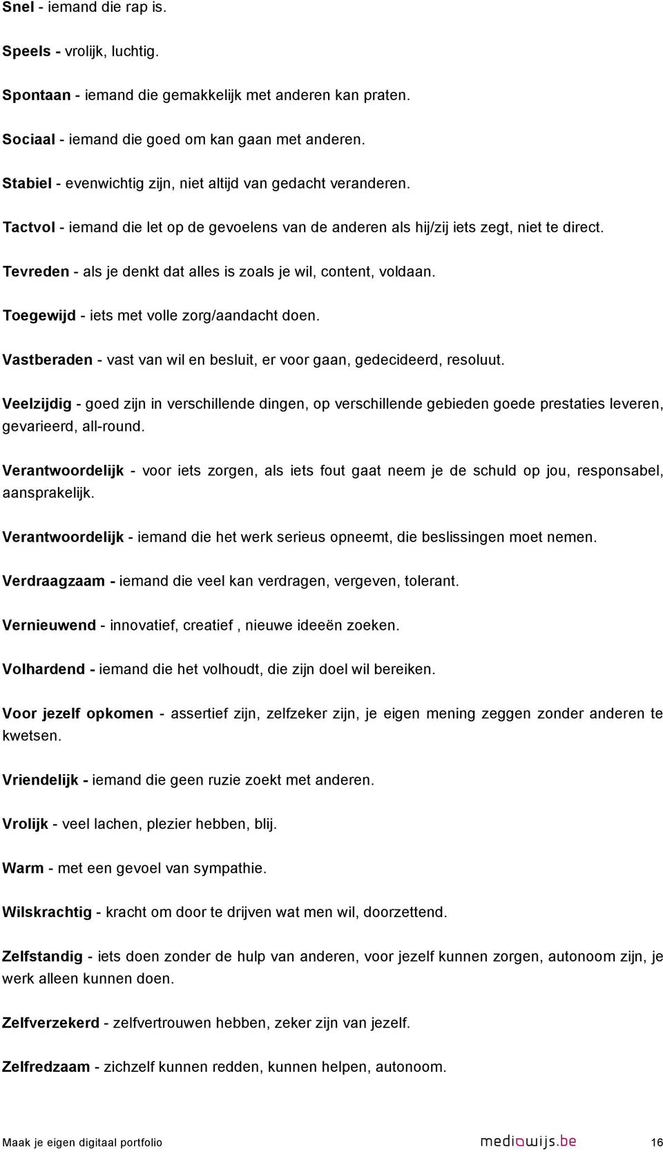 Tevreden - als je denkt dat alles is zoals je wil, content, voldaan. Toegewijd - iets met volle zorg/aandacht doen. Vastberaden - vast van wil en besluit, er voor gaan, gedecideerd, resoluut.