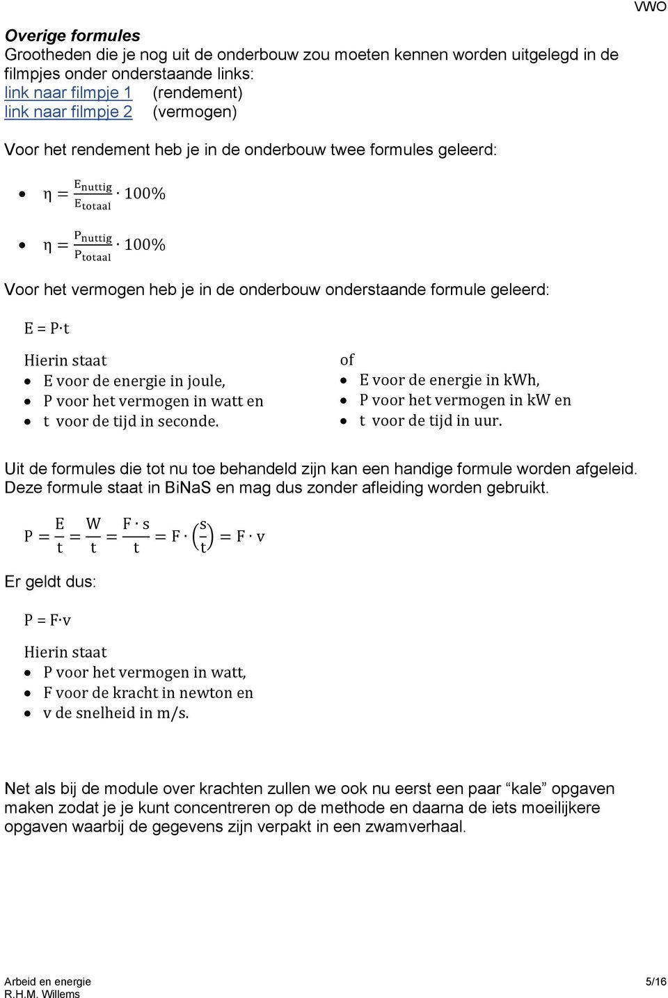 staat E voor de energie in joule, P voor het vermogen in watt en t voor de tijd in seconde. of E voor de energie in kwh, P voor het vermogen in kw en t voor de tijd in uur.