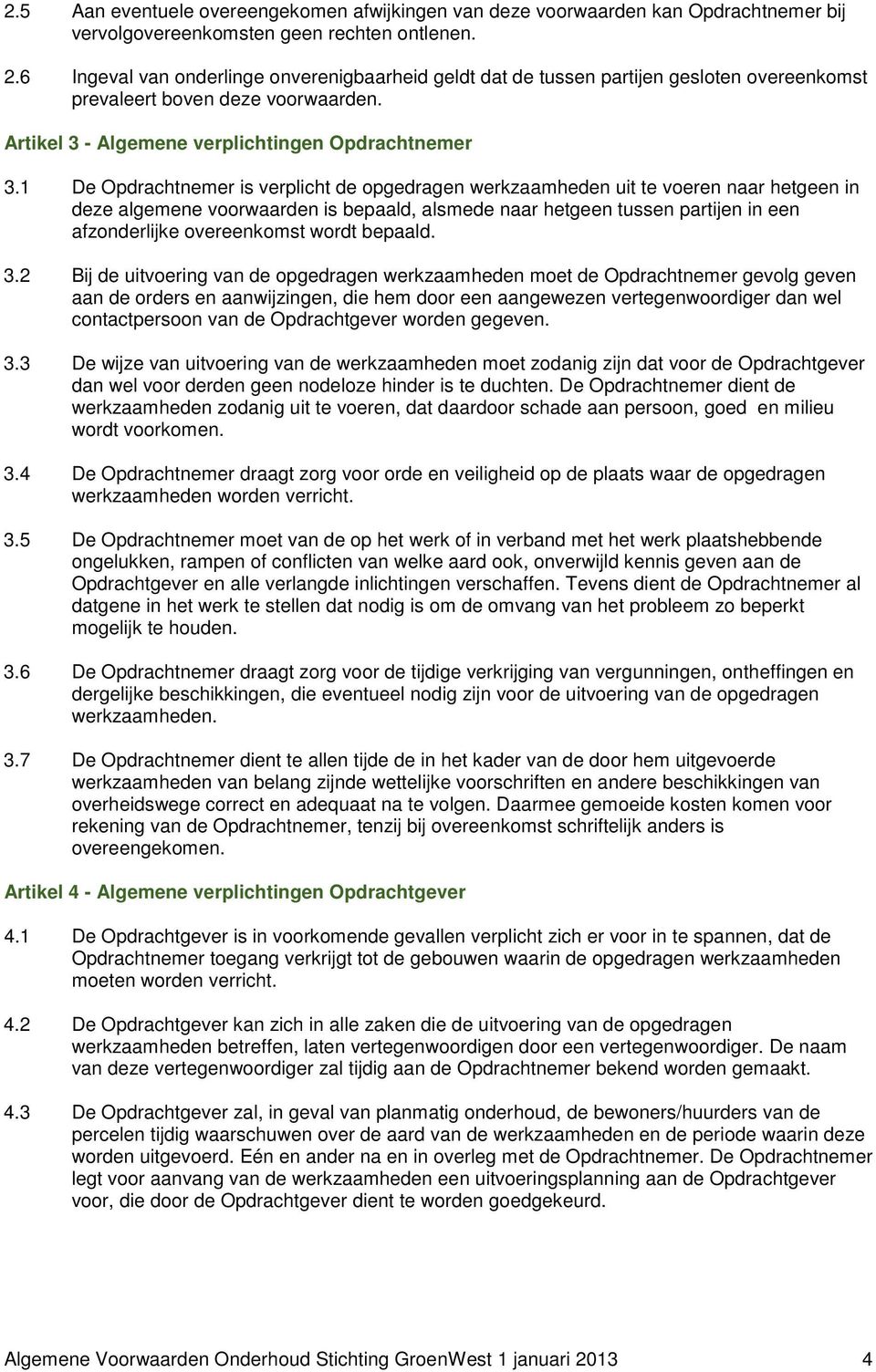 1 De Opdrachtnemer is verplicht de opgedragen werkzaamheden uit te voeren naar hetgeen in deze algemene voorwaarden is bepaald, alsmede naar hetgeen tussen partijen in een afzonderlijke overeenkomst