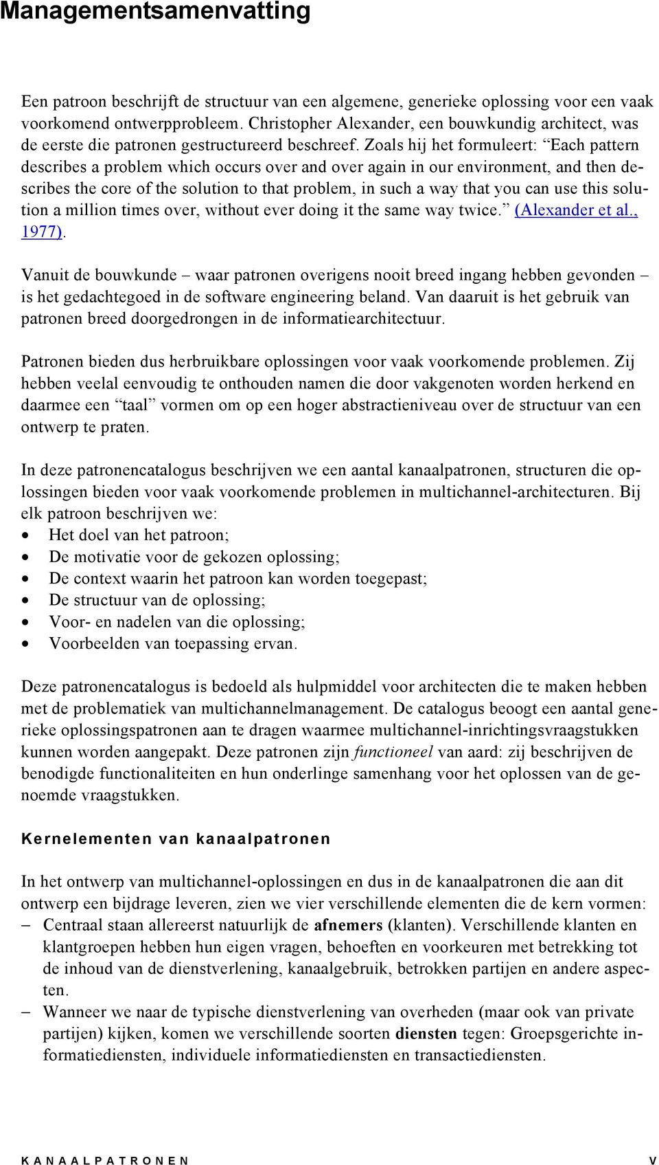 Zoals hij het formuleert: Each pattern describes a problem which occurs over and over again in our environment, and then describes the core of the solution to that problem, in such a way that you can