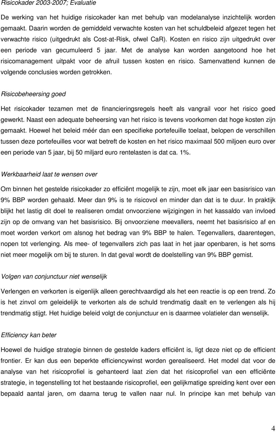 Kosten en risico zijn uitgedrukt over een periode van gecumuleerd 5 jaar. Met de analyse kan worden aangetoond hoe het risicomanagement uitpakt voor de afruil tussen kosten en risico.