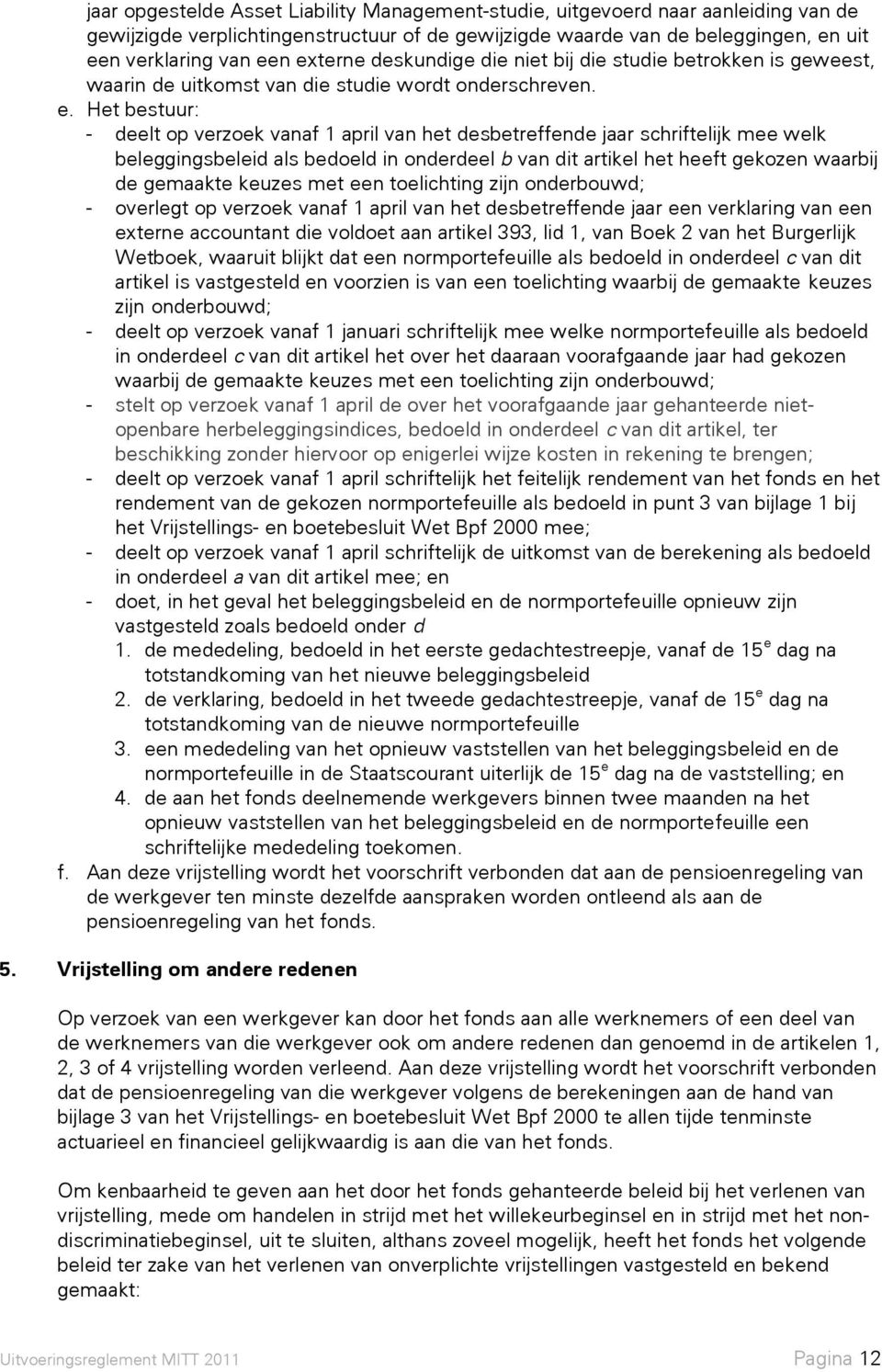 Het bestuur: - deelt op verzoek vanaf 1 april van het desbetreffende jaar schriftelijk mee welk beleggingsbeleid als bedoeld in onderdeel b van dit artikel het heeft gekozen waarbij de gemaakte