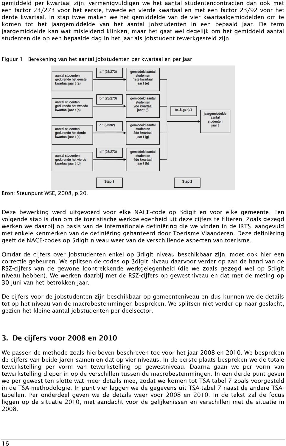 De term jaargemiddelde kan wat misleidend klinken, maar het gaat wel degelijk om het gemiddeld aantal studenten die op een bepaalde dag in het jaar als jobstudent tewerkgesteld zijn.