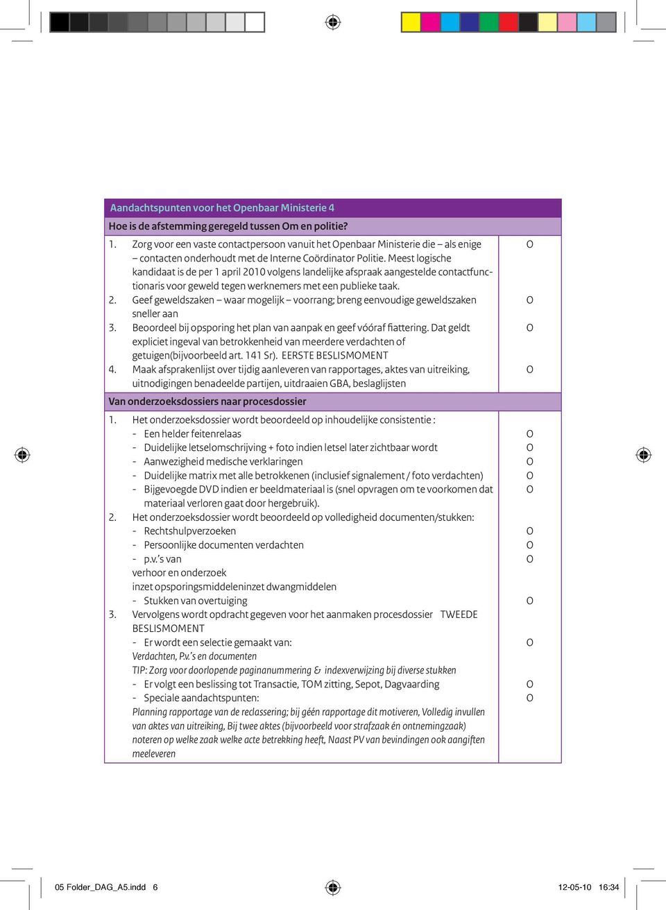 Meest logische kandidaat is de per 1 april 2010 volgens landelijke afspraak aangestelde contactfunctionaris voor geweld tegen werknemers met een publieke taak. 2. Geef geweldszaken waar mogelijk voorrang; breng eenvoudige geweldszaken sneller aan 3.