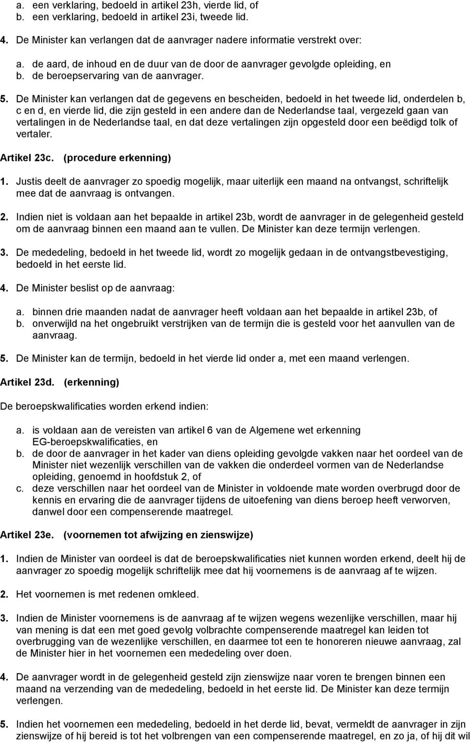 De Minister kan verlangen dat de gegevens en bescheiden, bedoeld in het tweede lid, onderdelen b, c en d, en vierde lid, die zijn gesteld in een andere dan de Nederlandse taal, vergezeld gaan van