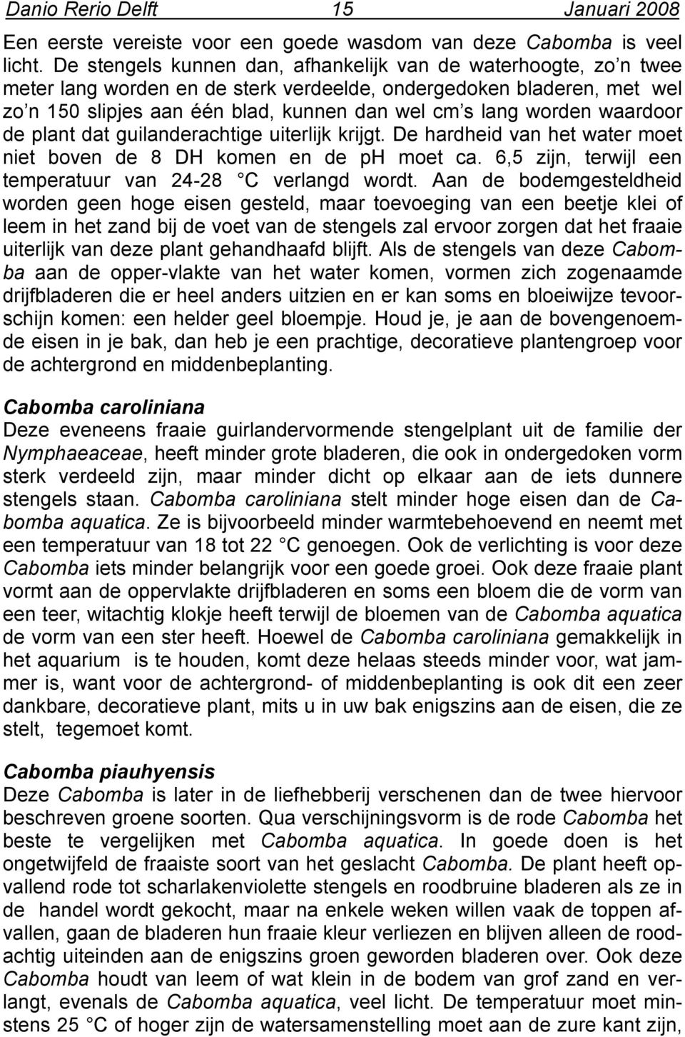 worden waardoor de plant dat guilanderachtige uiterlijk krijgt. De hardheid van het water moet niet boven de 8 DH komen en de ph moet ca. 6,5 zijn, terwijl een temperatuur van 24-28 C verlangd wordt.