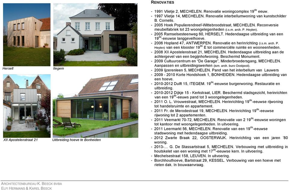 - 2005 Ramselsesteenweg 60, HERSELT. Hendaagse uitbreiding van een 19 -eeuwse langgevelhoeve. - 2006 Hopland 47, ANTWERPEN. Renovatie en herinrichting (i.s.m. arch. P.