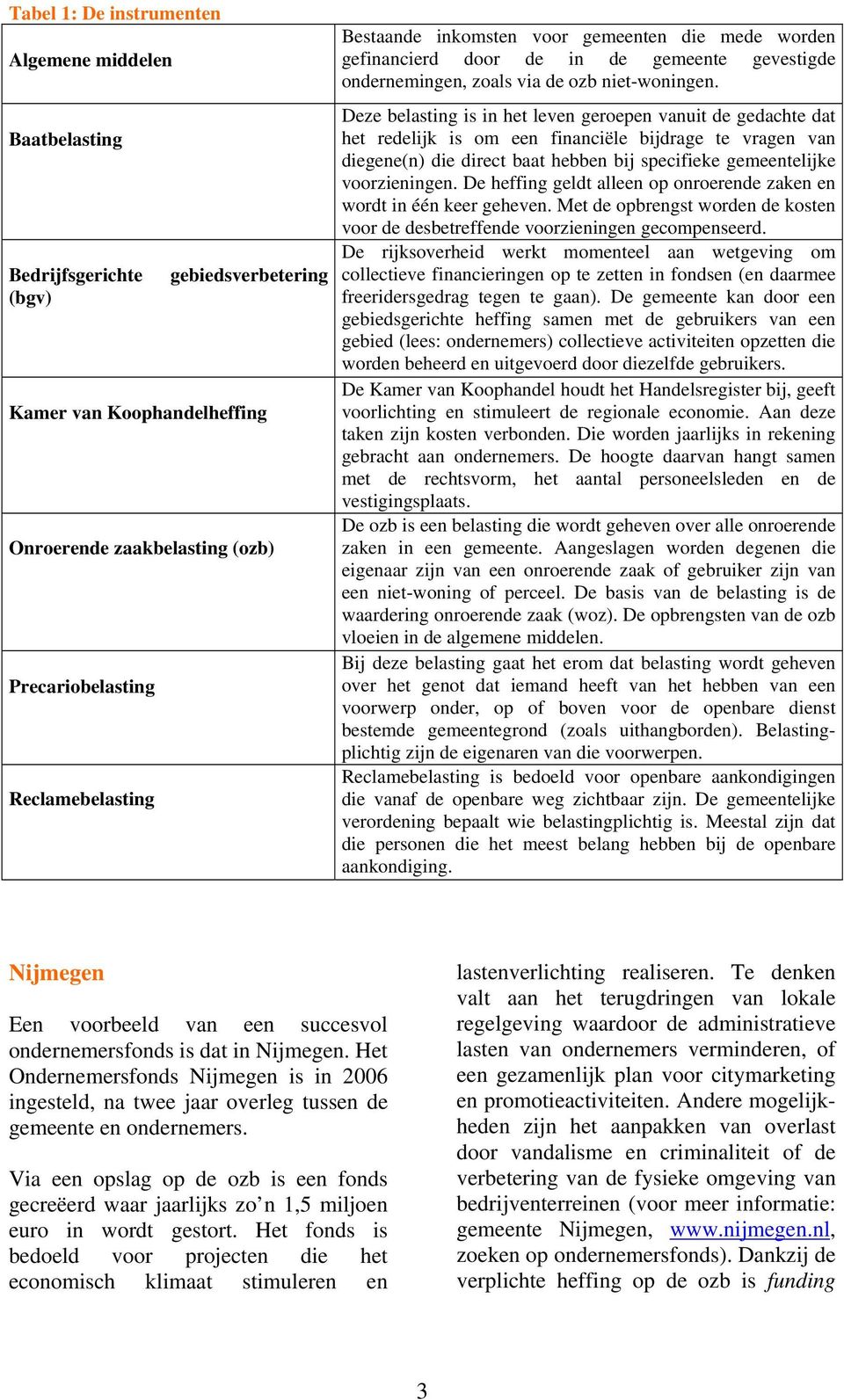 Deze belasting is in het leven geroepen vanuit de gedachte dat het redelijk is om een financiële bijdrage te vragen van diegene(n) die direct baat hebben bij specifieke gemeentelijke voorzieningen.