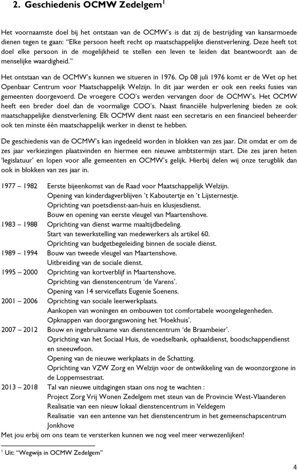 Het ontstaan van de OCMW s kunnen we situeren in 1976. Op 08 juli 1976 komt er de Wet op het Openbaar Centrum voor Maatschappelijk Welzijn.