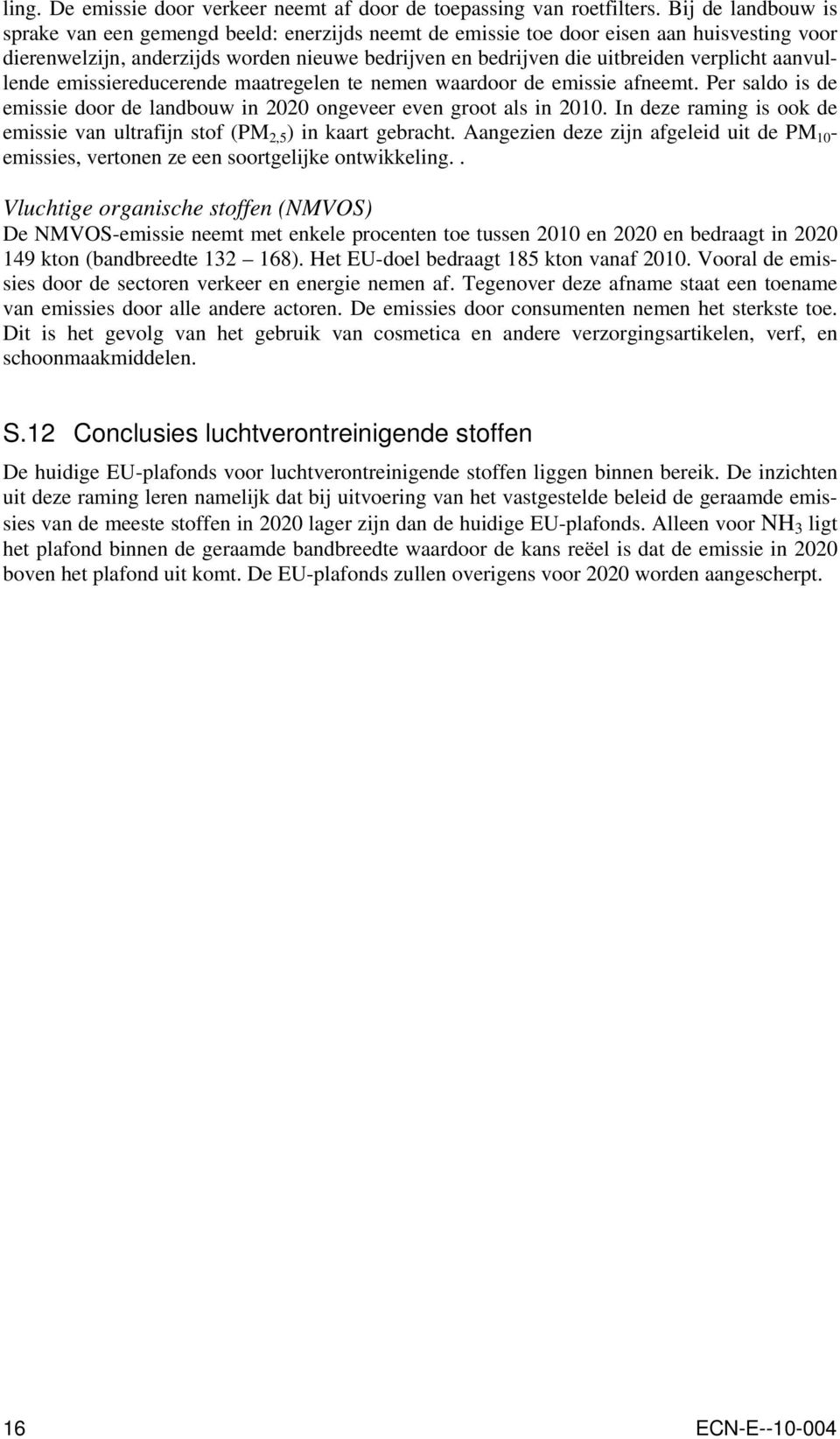 aanvullende emissiereducerende maatregelen te nemen waardoor de emissie afneemt. Per saldo is de emissie door de landbouw in 2020 ongeveer even groot als in 2010.