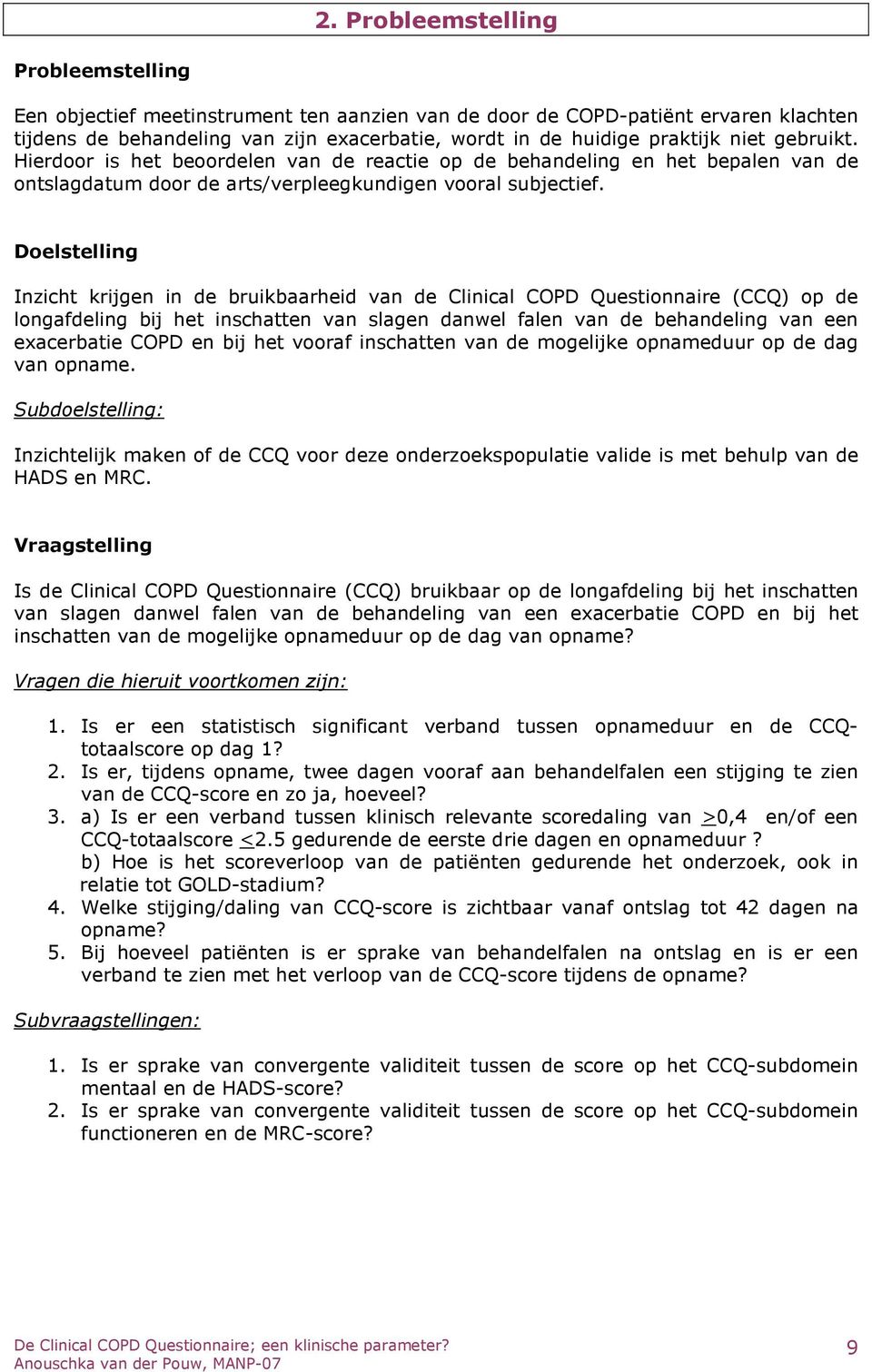 Doelstelling Inzicht krijgen in de bruikbaarheid van de Clinical COPD Questionnaire (CCQ) op de longafdeling bij het inschatten van slagen danwel falen van de behandeling van een exacerbatie COPD en