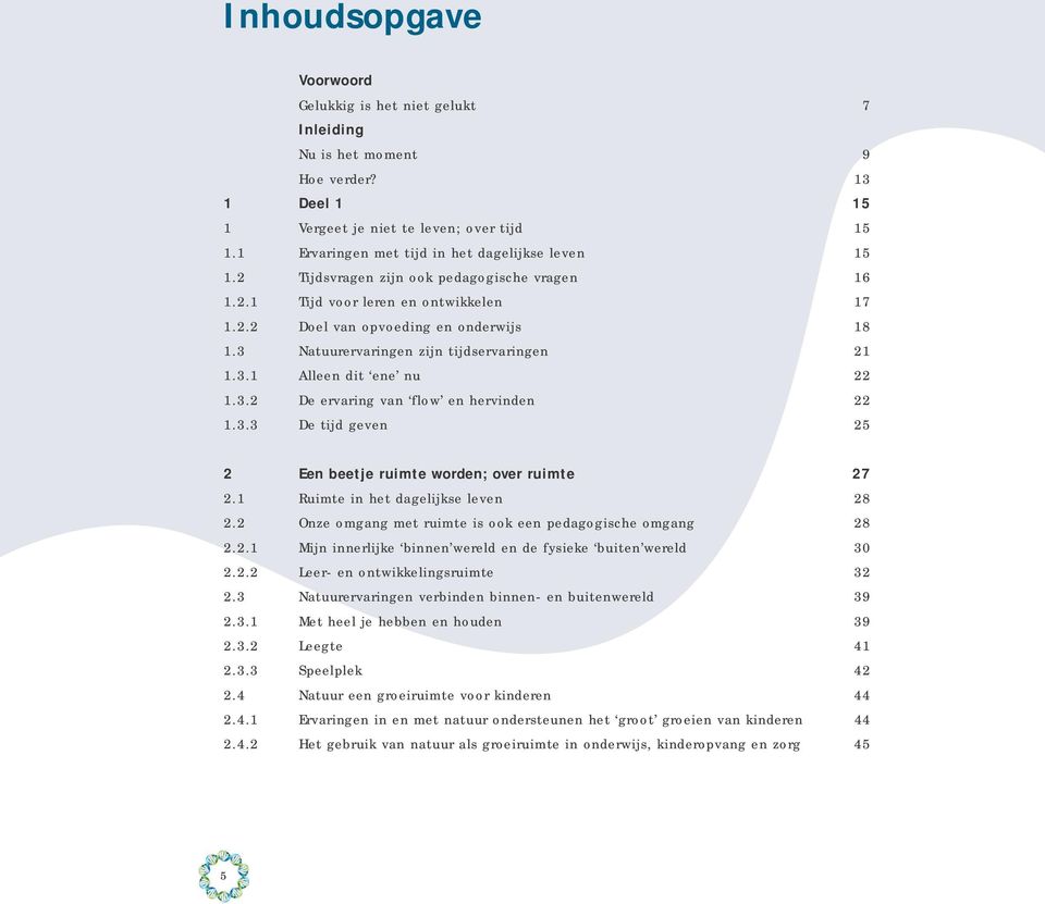 3 Natuurervaringen zijn tijdservaringen 21 1.3.1 Alleen dit ene nu 22 1.3.2 De ervaring van flow en hervinden 22 1.3.3 De tijd geven 25 2 Een beetje ruimte worden; over ruimte 27 2.