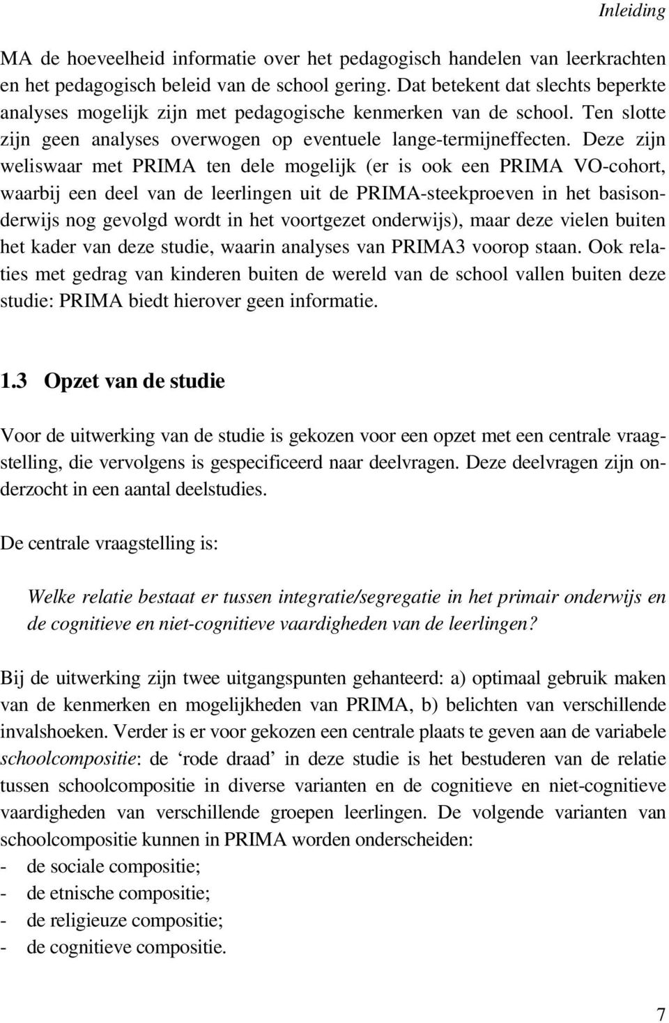 Deze zijn weliswaar met PRIMA ten dele mogelijk (er is ook een PRIMA VO-cohort, waarbij een deel van de leerlingen uit de PRIMA-steekproeven in het basisonderwijs nog gevolgd wordt in het voortgezet