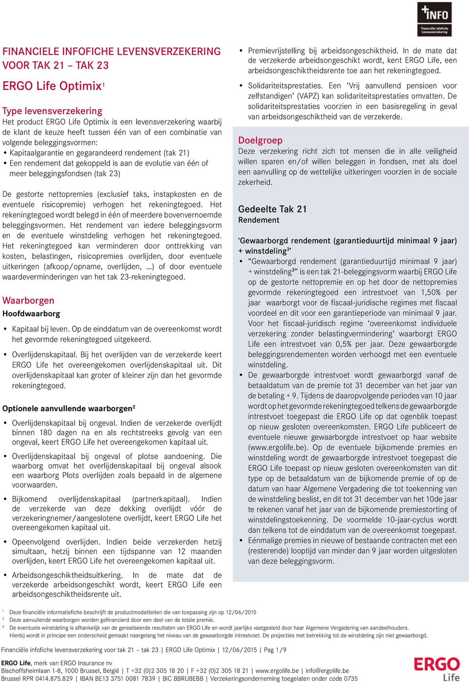 gestorte nettopremies (exclusief taks, instapkosten en de eventuele risicopremie) verhogen het rekeningtegoed. Het rekeningtegoed wordt belegd in één of meerdere bovenvernoemde beleggingsvormen.