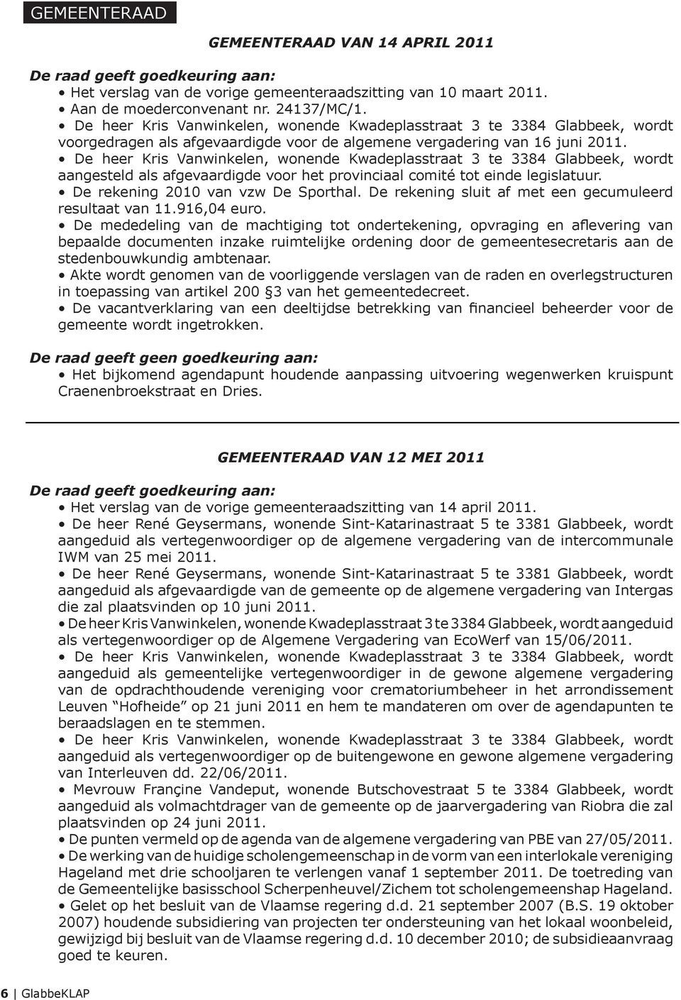 De heer Kris Vanwinkelen, wonende Kwadeplasstraat 3 te 3384 Glabbeek, wordt aangesteld als afgevaardigde voor het provinciaal comité tot einde legislatuur. De rekening 2010 van vzw De Sporthal.