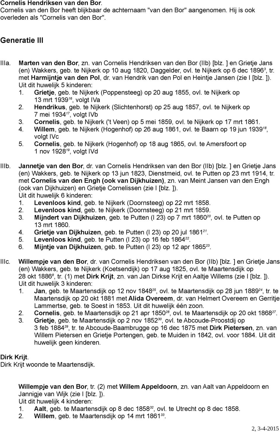 met Harmijntje van den Pol, dr. van Hendrik van den Pol en Heintje Jansen (zie I [blz. ]). Uit dit huwelijk 5 kinderen: 1. Grietje, geb. te Nijkerk (Poppensteeg) op 20 aug 1855, ovl.