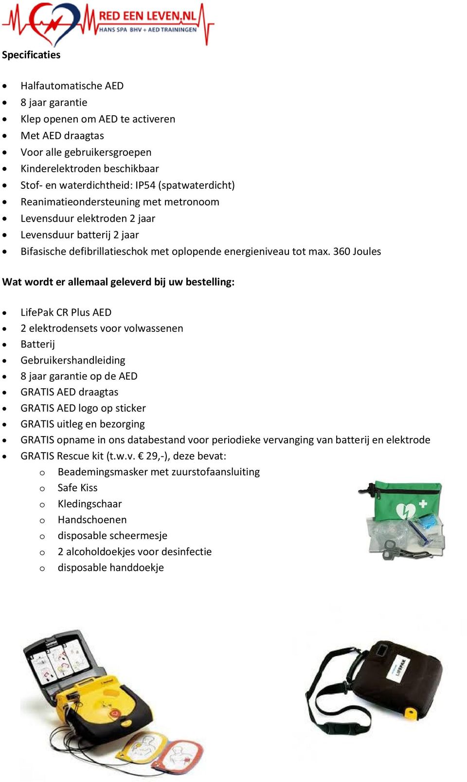 360 Joules Wat wordt er allemaal geleverd bij uw bestelling: LifePak CR Plus AED 2 elektrodensets voor volwassenen Batterij Gebruikershandleiding 8 jaar garantie op de AED GRATIS AED draagtas GRATIS