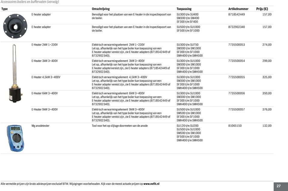 SU500 t/m SU1000 SF500 t/m SF1000 8732902340 157,00 E-Heater 2kW 1~230V Elektrisch verwarmingselement 2kW 1~230V Let op, afhankelijk van het type boiler kan toepassing van een E-heater adapter