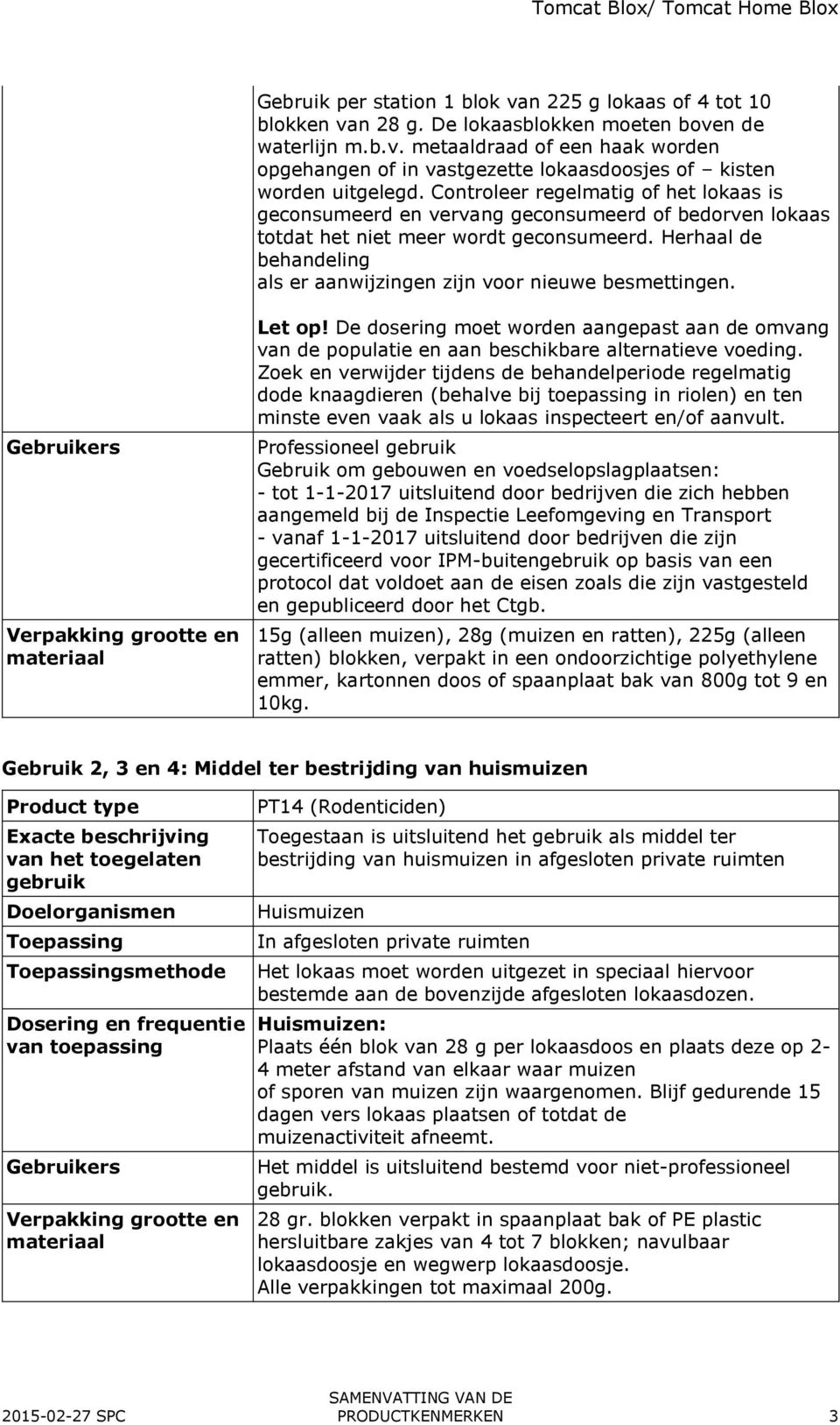 Herhaal de behandeling als er aanwijzingen zijn voor nieuwe besmettingen. Gebruikers Verpakking grootte en materiaal Let op!