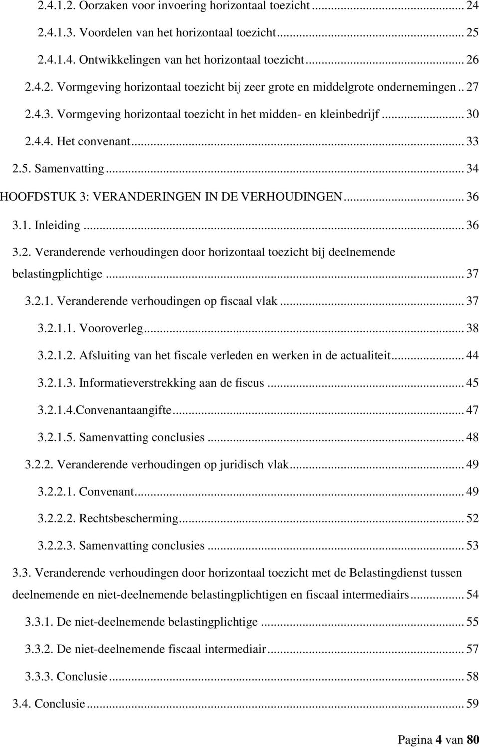 .. 36 3.2. Veranderende verhoudingen door horizontaal toezicht bij deelnemende belastingplichtige... 37 3.2.1. Veranderende verhoudingen op fiscaal vlak... 37 3.2.1.1. Vooroverleg... 38 3.2.1.2. Afsluiting van het fiscale verleden en werken in de actualiteit.