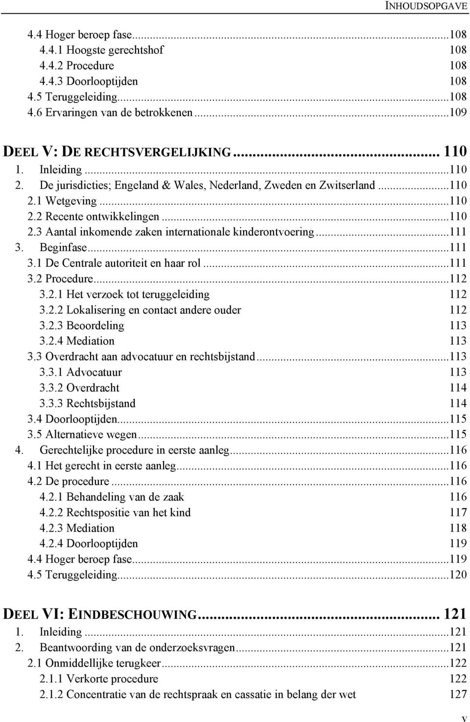 ..111 3. Beginfase...111 3.1 De Centrale autoriteit en haar rol...111 3.2 Procedure...112 3.2.1 Het verzoek tot teruggeleiding 112 3.2.2 Lokalisering en contact andere ouder 112 3.2.3 Beoordeling 113 3.