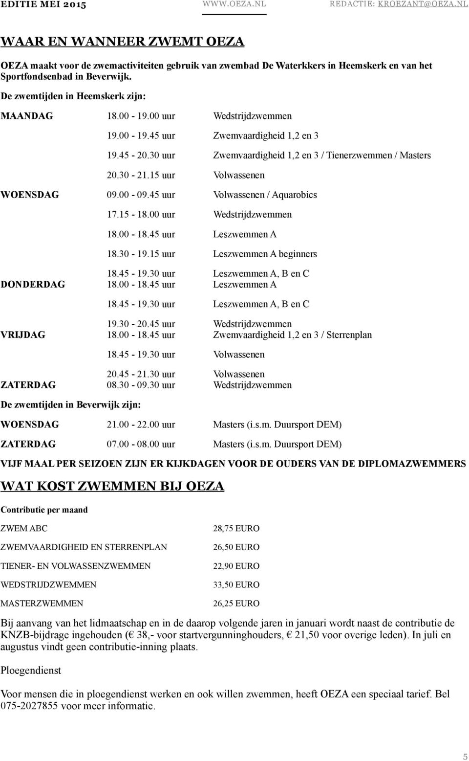 45 uur Volwassenen / Aquarobics 17.15-18.00 uur Wedstrijdzwemmen 18.00-18.45 uur Leszwemmen A 18.30-19.15 uur Leszwemmen A beginners 18.45-19.30 uur Leszwemmen A, B en C DONDERDAG 18.00-18.45 uur Leszwemmen A 18.45-19.30 uur Leszwemmen A, B en C 19.