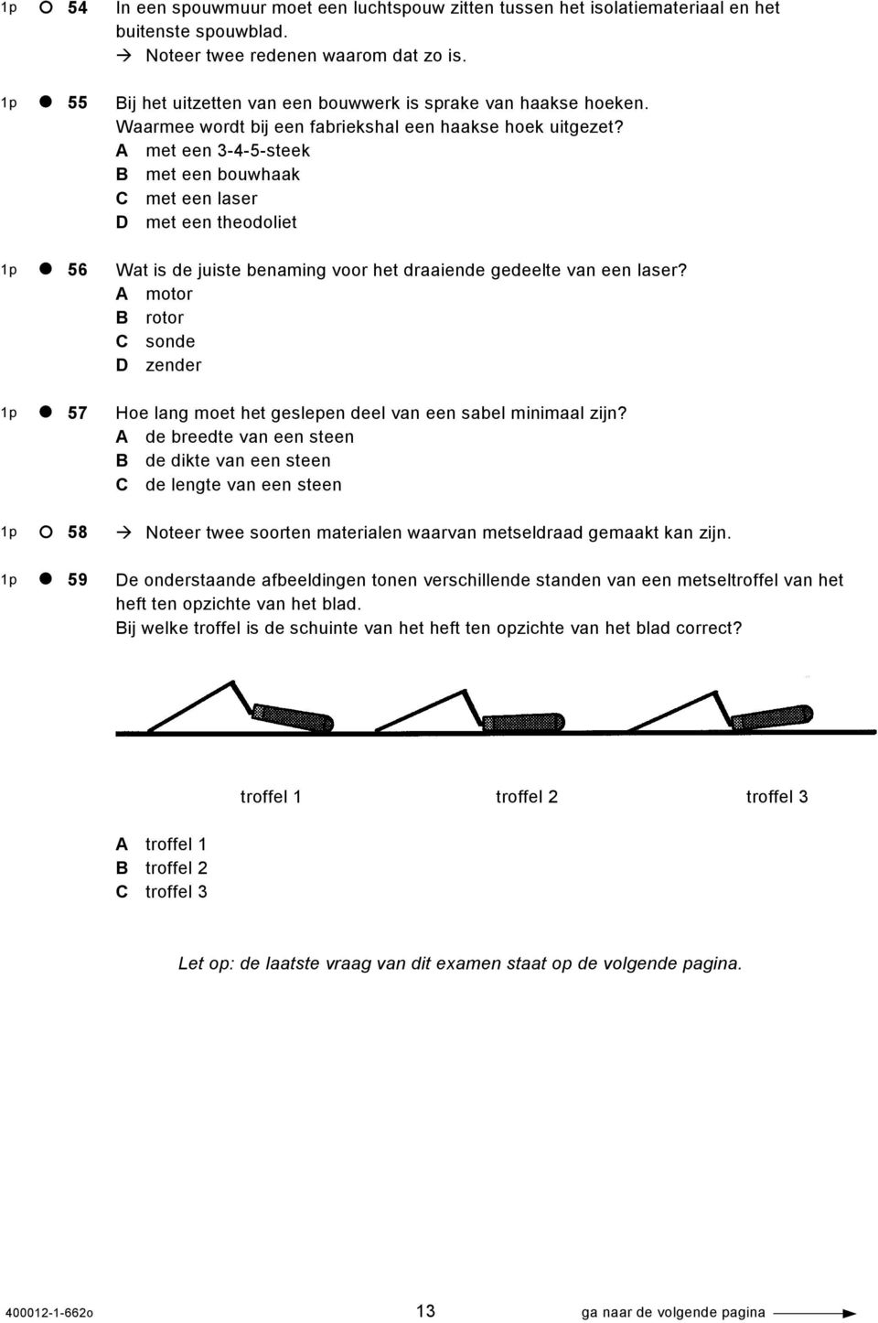 A met een 3-4-5-steek B met een bouwhaak C met een laser D met een theodoliet Wat is de juiste benaming voor het draaiende gedeelte van een laser?