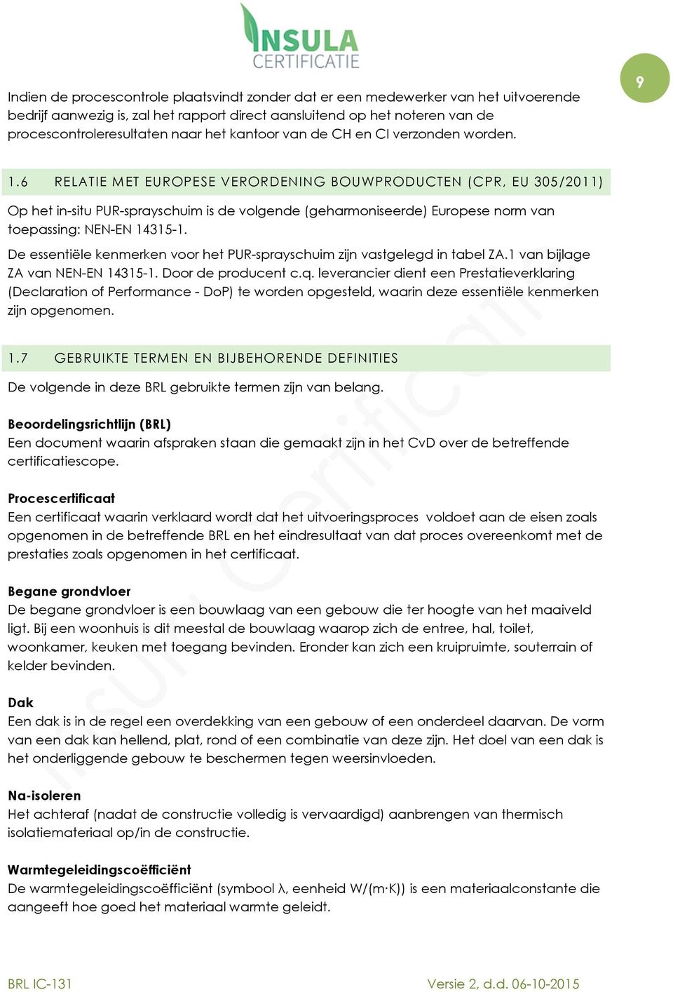 6 RELATIE MET EUROPESE VERORDENING BOUWPRODUCTEN (CPR, EU 305/2011) Op het in-situ PUR-sprayschuim is de volgende (geharmoniseerde) Europese norm van toepassing: NEN-EN 14315-1.