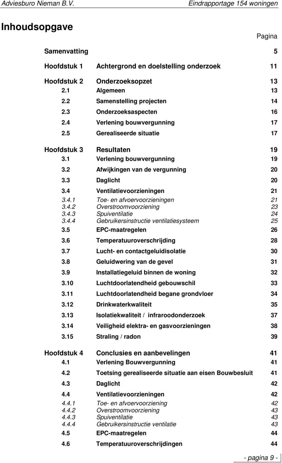 4 Ventilatievoorzieningen 21 3.4.1 Toe- en afvoervoorzieningen 21 3.4.2 Overstroomvoorziening 23 3.4.3 Spuiventilatie 24 3.4.4 Gebruikersinstructie ventilatiesysteem 25 3.5 EPC-maatregelen 26 3.